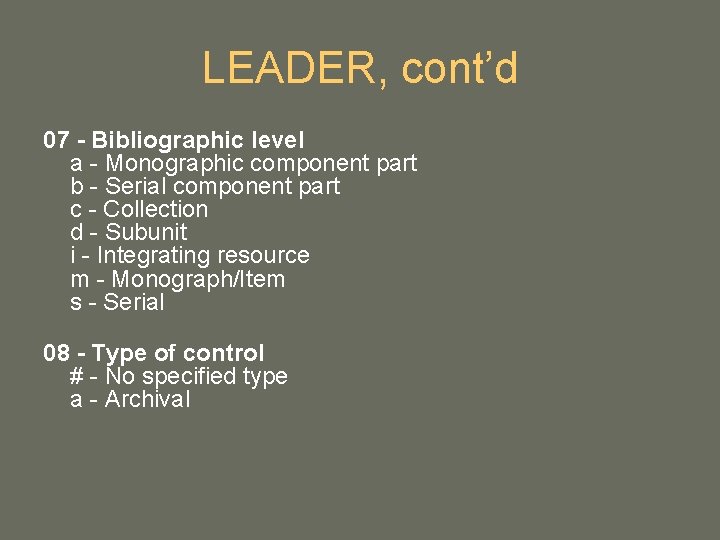 LEADER, cont’d 07 - Bibliographic level a - Monographic component part b - Serial LEADER, cont’d 07 - Bibliographic level a - Monographic component part b - Serial