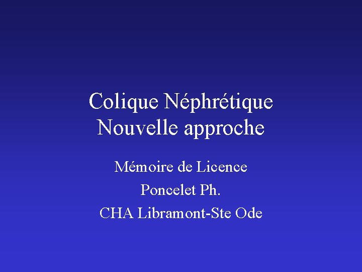 Colique Néphrétique Nouvelle approche Mémoire de Licence Poncelet Ph. CHA Libramont-Ste Ode 