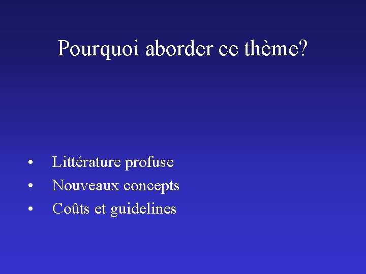 Pourquoi aborder ce thème? • • • Littérature profuse Nouveaux concepts Coûts et guidelines