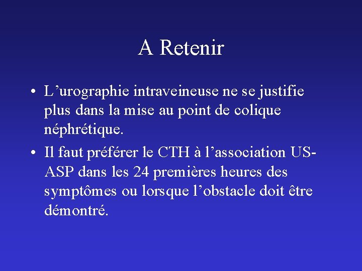 A Retenir • L’urographie intraveineuse ne se justifie plus dans la mise au point