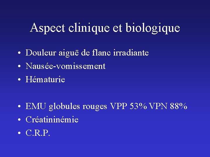 Aspect clinique et biologique • Douleur aiguë de flanc irradiante • Nausée-vomissement • Hématurie