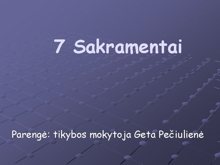 7 Sakramentai Parengė: tikybos mokytoja Geta Pečiulienė 