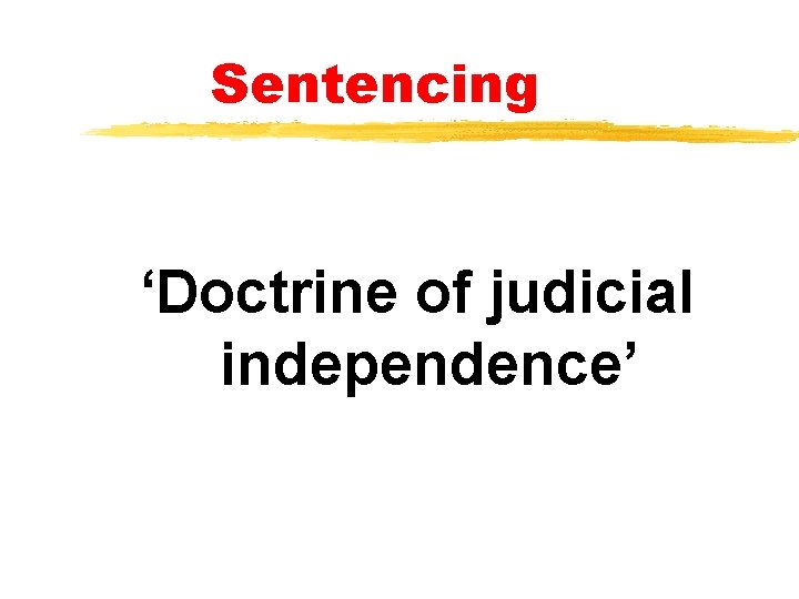 Sentencing ‘Doctrine of judicial independence’ Sentencing ‘Doctrine of judicial independence’