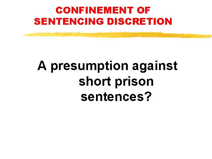 CONFINEMENT OF SENTENCING DISCRETION A presumption against short prison sentences? CONFINEMENT OF SENTENCING DISCRETION A presumption against short prison sentences?