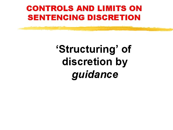 CONTROLS AND LIMITS ON SENTENCING DISCRETION ‘Structuring’ of discretion by guidance CONTROLS AND LIMITS ON SENTENCING DISCRETION ‘Structuring’ of discretion by guidance