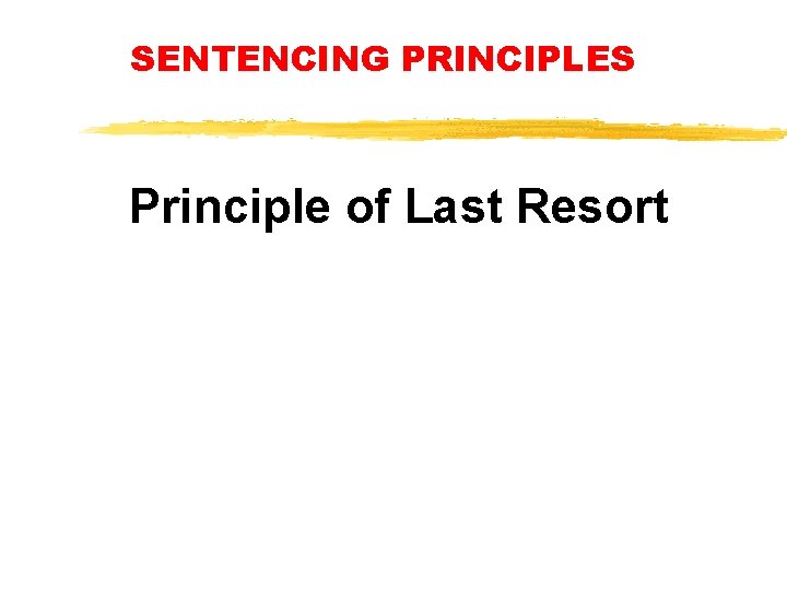 SENTENCING PRINCIPLES Principle of Last Resort SENTENCING PRINCIPLES Principle of Last Resort