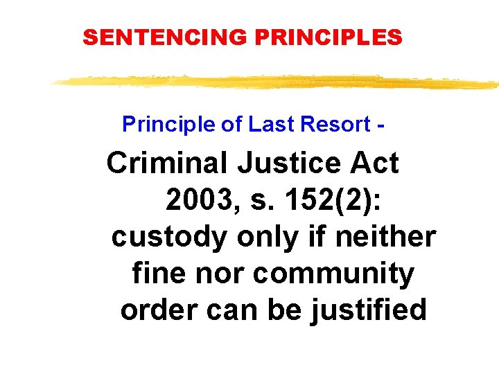 SENTENCING PRINCIPLES Principle of Last Resort - Criminal Justice Act 2003, s. 152(2): custody SENTENCING PRINCIPLES Principle of Last Resort - Criminal Justice Act 2003, s. 152(2): custody