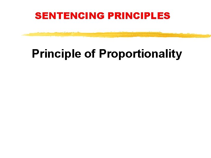 SENTENCING PRINCIPLES Principle of Proportionality SENTENCING PRINCIPLES Principle of Proportionality