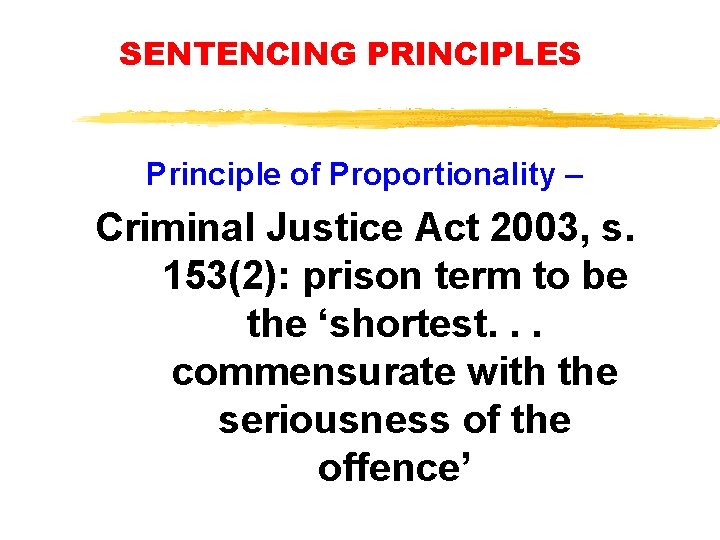 SENTENCING PRINCIPLES Principle of Proportionality – Criminal Justice Act 2003, s. 153(2): prison term SENTENCING PRINCIPLES Principle of Proportionality – Criminal Justice Act 2003, s. 153(2): prison term