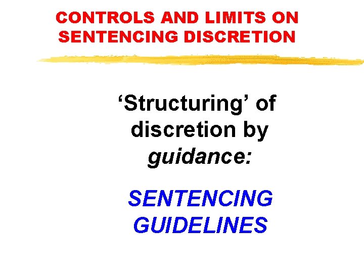 CONTROLS AND LIMITS ON SENTENCING DISCRETION ‘Structuring’ of discretion by guidance: SENTENCING GUIDELINES CONTROLS AND LIMITS ON SENTENCING DISCRETION ‘Structuring’ of discretion by guidance: SENTENCING GUIDELINES