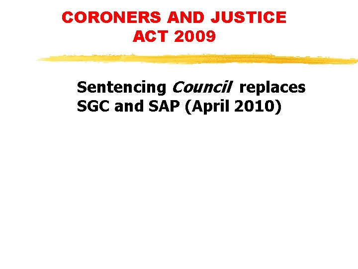 CORONERS AND JUSTICE ACT 2009 Sentencing Council replaces SGC and SAP (April 2010) CORONERS AND JUSTICE ACT 2009 Sentencing Council replaces SGC and SAP (April 2010)