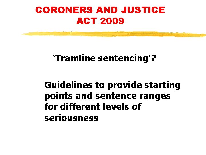 CORONERS AND JUSTICE ACT 2009 ‘Tramline sentencing’? Guidelines to provide starting points and sentence CORONERS AND JUSTICE ACT 2009 ‘Tramline sentencing’? Guidelines to provide starting points and sentence