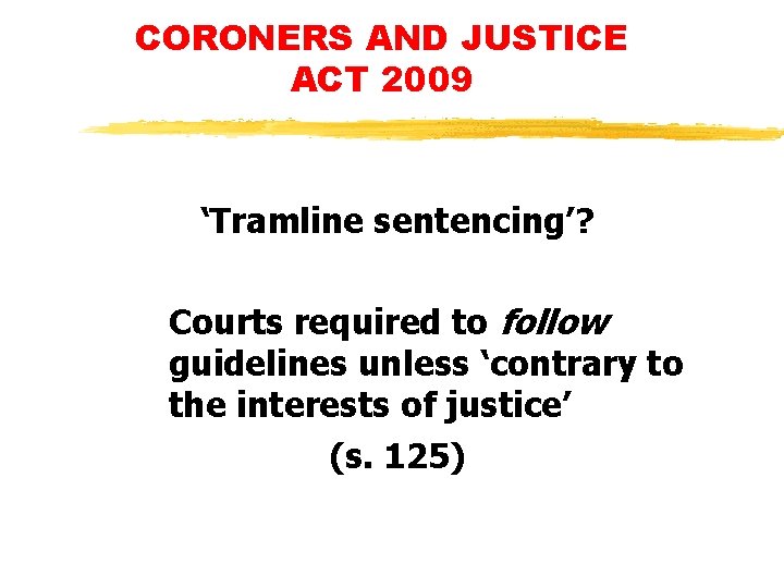 CORONERS AND JUSTICE ACT 2009 ‘Tramline sentencing’? Courts required to follow guidelines unless ‘contrary CORONERS AND JUSTICE ACT 2009 ‘Tramline sentencing’? Courts required to follow guidelines unless ‘contrary