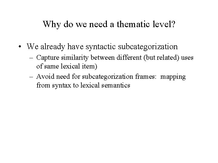 Why do we need a thematic level? • We already have syntactic subcategorization –