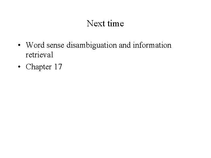 Next time • Word sense disambiguation and information retrieval • Chapter 17 