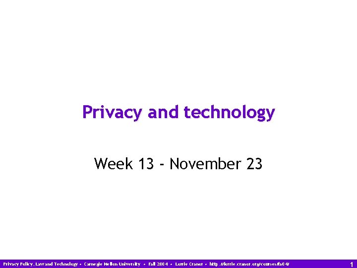 Privacy and technology Week 13 - November 23 Privacy Policy, Law and Technology •