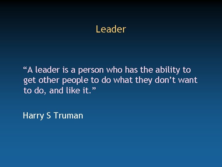 Leader “A leader is a person who has the ability to get other people