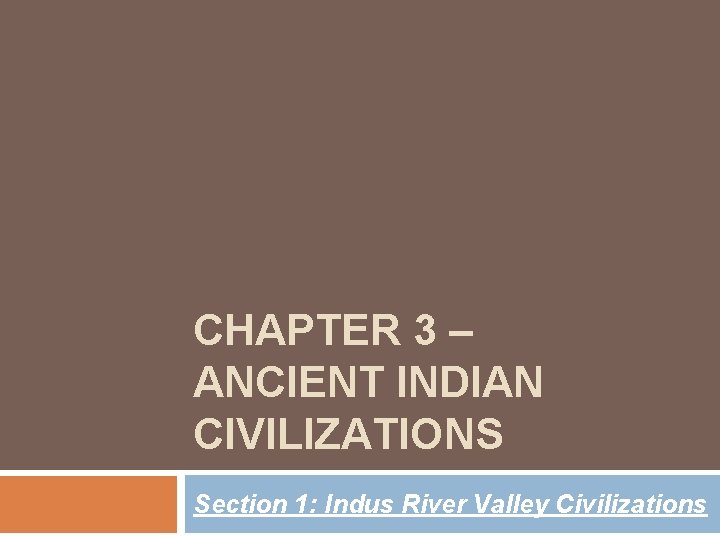 CHAPTER 3 – ANCIENT INDIAN CIVILIZATIONS Section 1: Indus River Valley Civilizations 