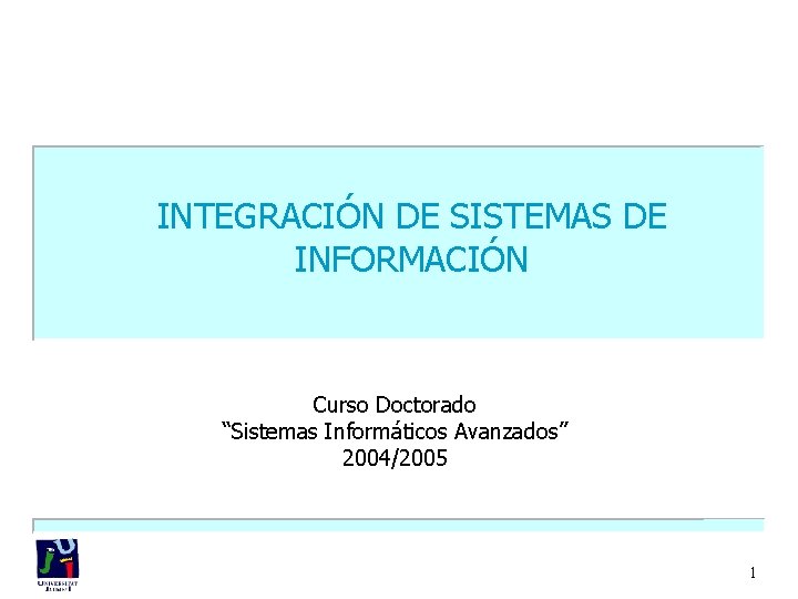 INTEGRACIÓN DE SISTEMAS DE INFORMACIÓN Curso Doctorado “Sistemas Informáticos Avanzados” 2004/2005 1 