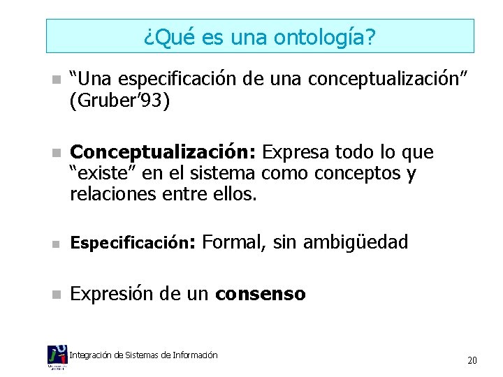 ¿Qué es una ontología? n “Una especificación de una conceptualización” (Gruber’ 93) n Conceptualización: