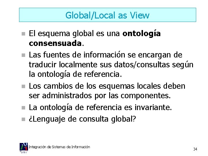 Global/Local as View n n n El esquema global es una ontología consensuada. Las