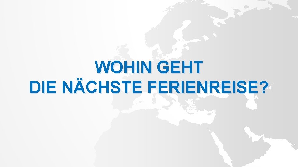 WOHIN GEHT DIE NÄCHSTE FERIENREISE? 