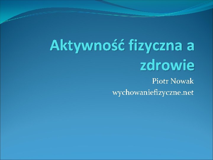 Aktywność fizyczna a zdrowie Piotr Nowak wychowaniefizyczne. net 