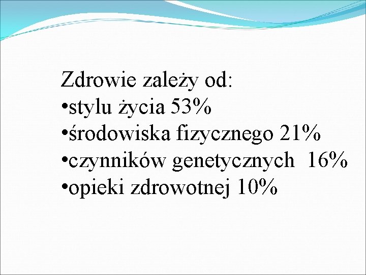Zdrowie zależy od: • stylu życia 53% • środowiska fizycznego 21% • czynników genetycznych Zdrowie zależy od: • stylu życia 53% • środowiska fizycznego 21% • czynników genetycznych