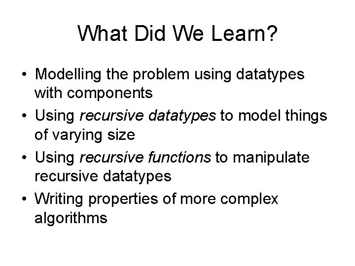 What Did We Learn? • Modelling the problem using datatypes with components • Using