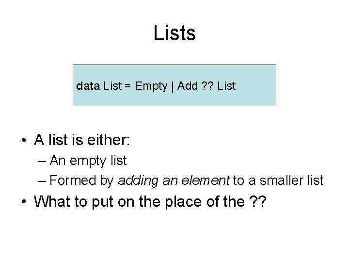 Lists data List = Empty | Add ? ? List • A list is