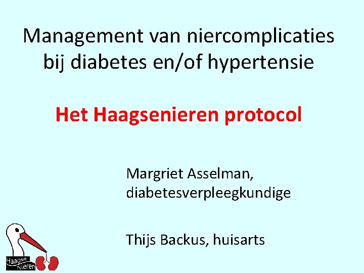 Management van niercomplicaties bij diabetes en/of hypertensie Het Haagsenieren protocol Margriet Asselman, diabetesverpleegkundige Thijs
