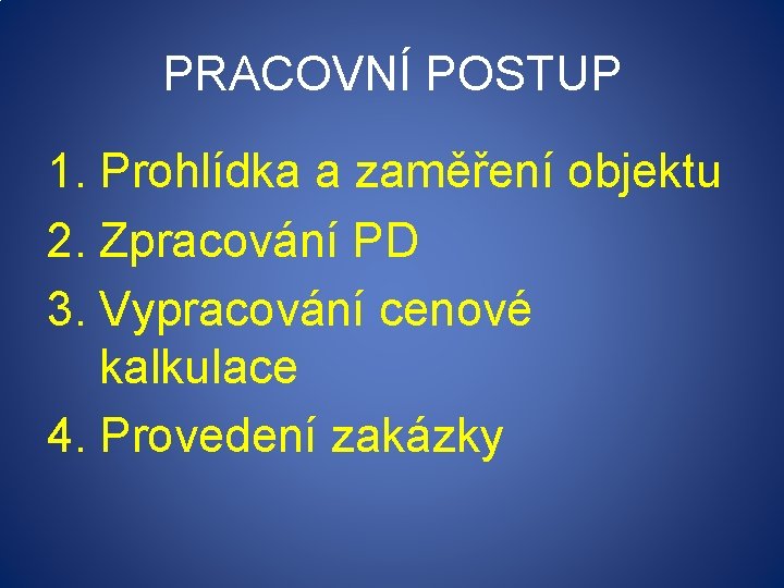 PRACOVNÍ POSTUP 1. Prohlídka a zaměření objektu 2. Zpracování PD 3. Vypracování cenové kalkulace