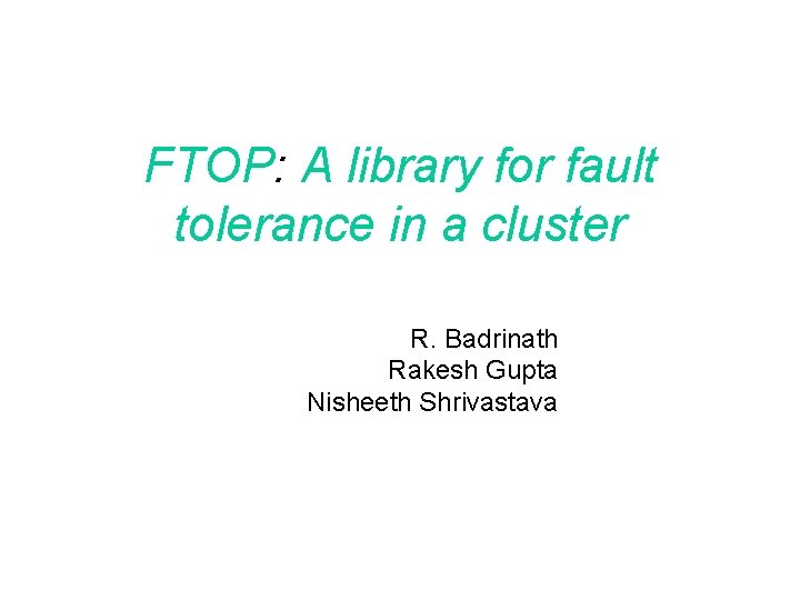 FTOP: A library for fault tolerance in a cluster R. Badrinath Rakesh Gupta Nisheeth