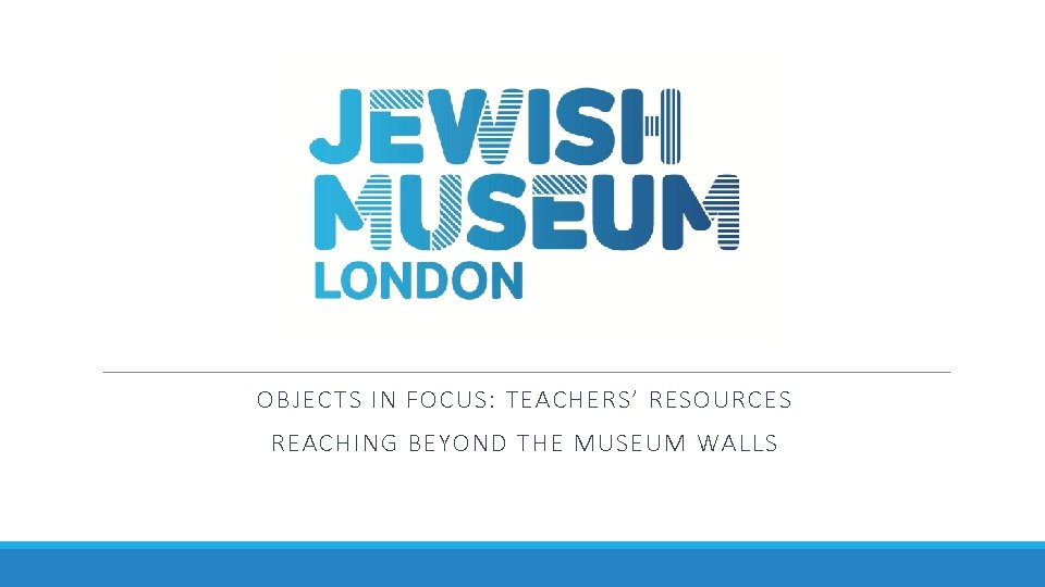 OBJECTS IN FOCUS: TEACHERS’ RESOURCES REACHING BEYOND THE MUSEUM WALLS 