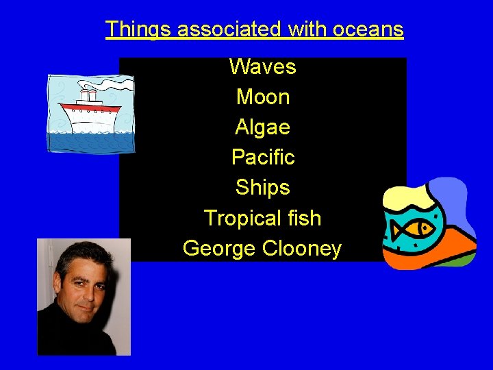 Things associated with oceans Waves Moon Algae Pacific Ships Tropical fish George Clooney 