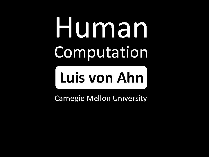 Human Computation Luis von Ahn Carnegie Mellon University 