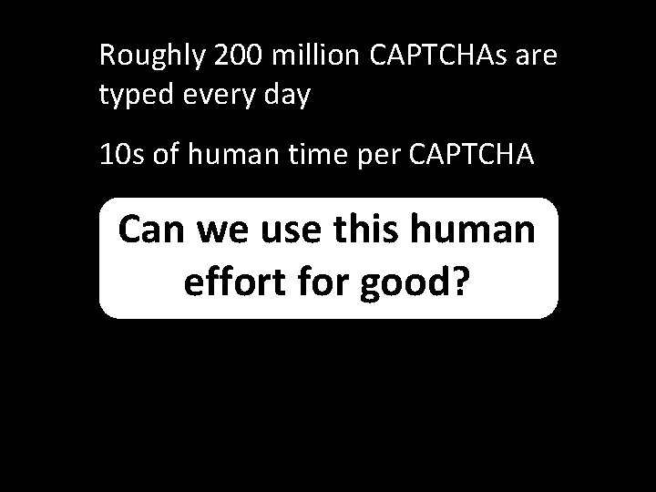 Roughly 200 million CAPTCHAs are typed every day 10 s of human time per