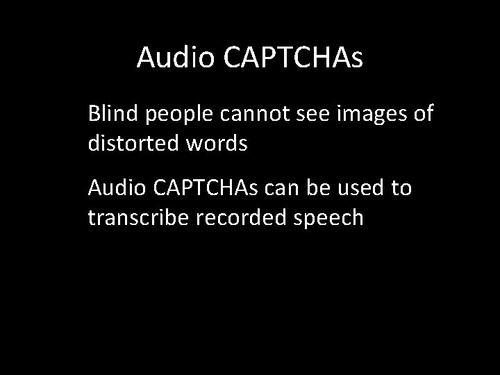Audio CAPTCHAs Blind people cannot see images of distorted words Audio CAPTCHAs can be