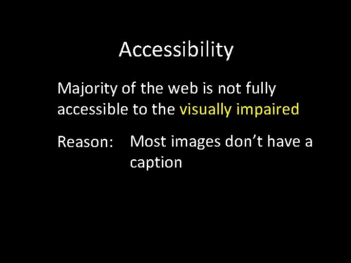 Accessibility Majority of the web is not fully accessible to the visually impaired Reason: