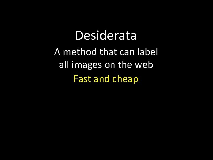 Desiderata A method that can label all images on the web Fast and cheap