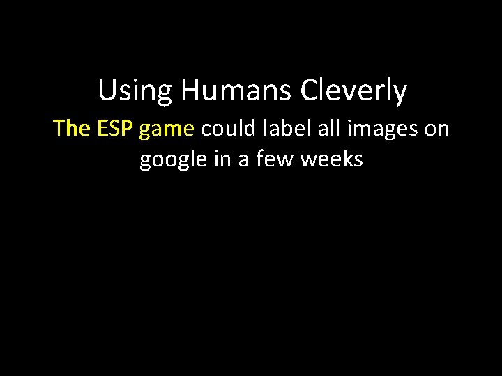 Using Humans Cleverly The ESP game could label all images on google in a