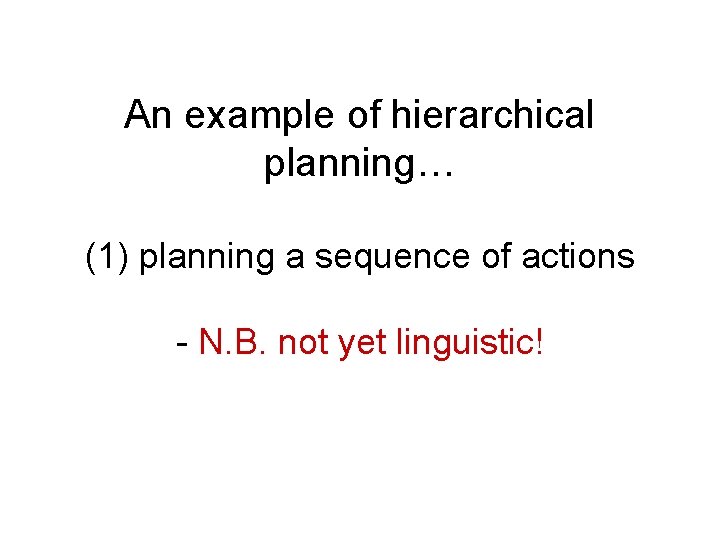 An example of hierarchical planning… (1) planning a sequence of actions - N. B. An example of hierarchical planning… (1) planning a sequence of actions - N. B.