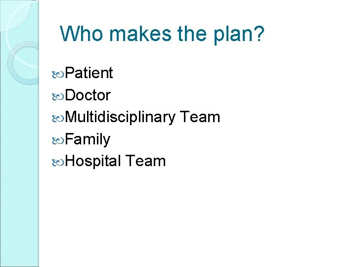 Who makes the plan? Patient Doctor Multidisciplinary Team Family Hospital Team 