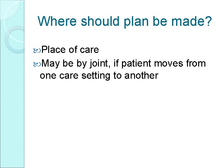 Where should plan be made? Place of care May be by joint, if patient