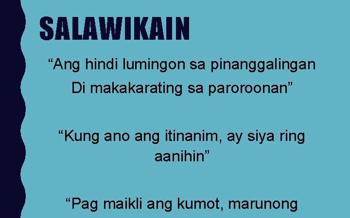 SALAWIKAIN “Ang hindi lumingon sa pinanggalingan Di makakarating sa paroroonan” “Kung ano ang itinanim,