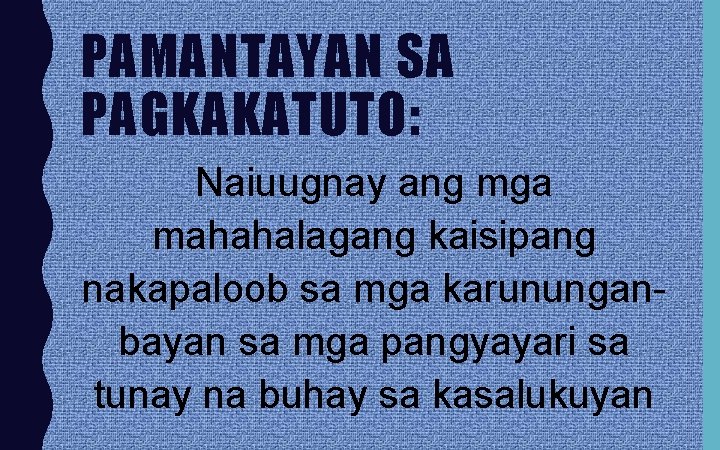 PAMANTAYAN SA PAGKAKATUTO: Naiuugnay ang mga mahahalagang kaisipang nakapaloob sa mga karununganbayan sa mga