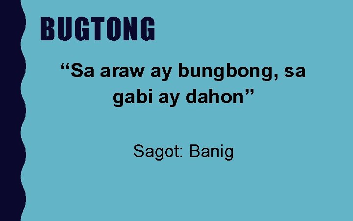 BUGTONG “Sa araw ay bungbong, sa gabi ay dahon” Sagot: Banig 