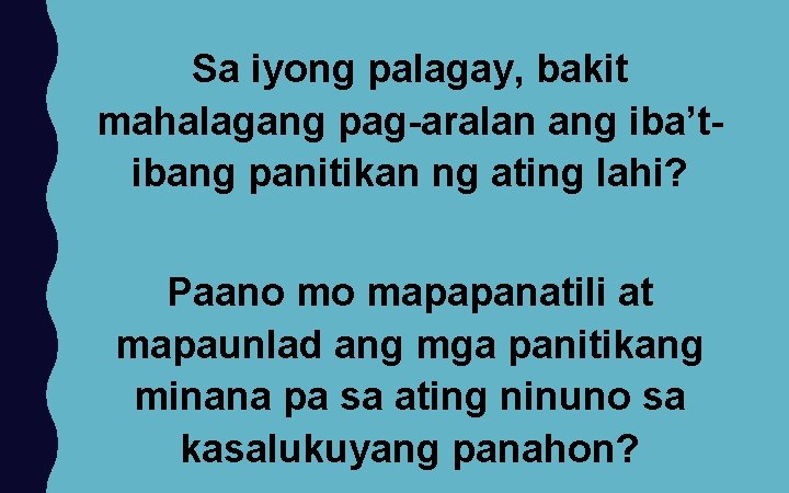 Sa iyong palagay, bakit mahalagang pag-aralan ang iba’tibang panitikan ng ating lahi? Paano mo