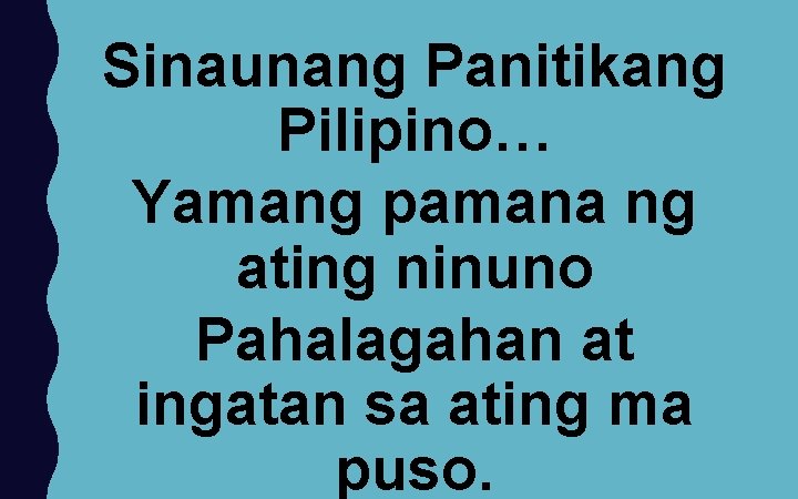 Sinaunang Panitikang Pilipino… Yamang pamana ng ating ninuno Pahalagahan at ingatan sa ating ma