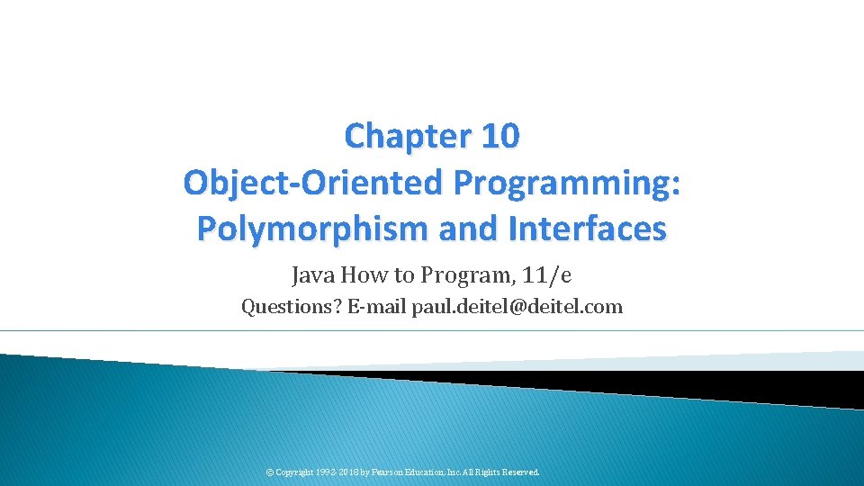 Chapter 10 Object-Oriented Programming: Polymorphism and Interfaces Java How to Program, 11/e Questions? E-mail
